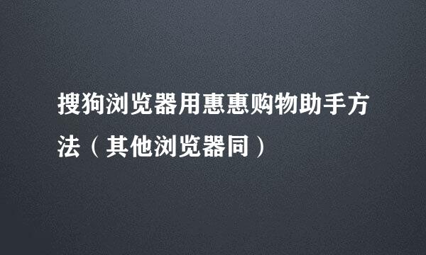 搜狗浏览器用惠惠购物助手方法（其他浏览器同）