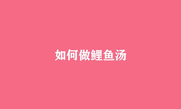 如何做鲤鱼汤