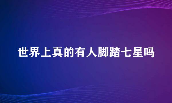 世界上真的有人脚踏七星吗