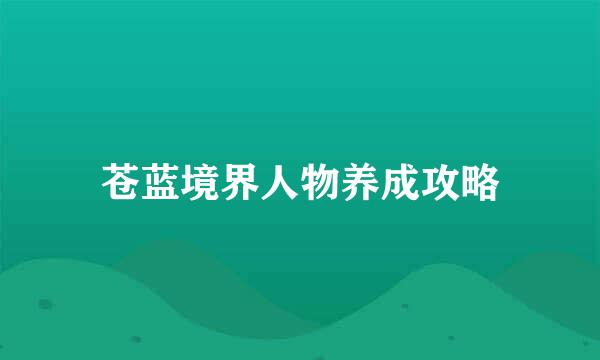 苍蓝境界人物养成攻略