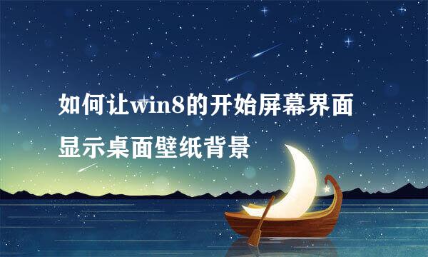 如何让win8的开始屏幕界面显示桌面壁纸背景