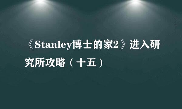 《Stanley博士的家2》进入研究所攻略（十五）