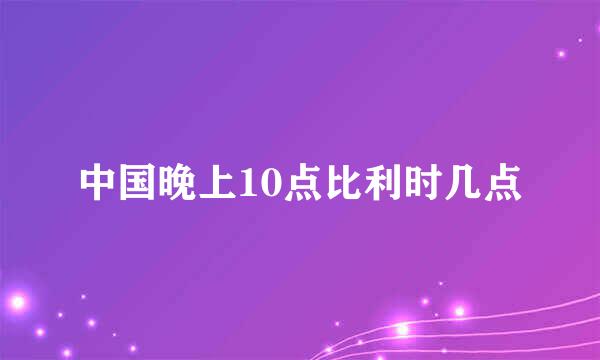 中国晚上10点比利时几点