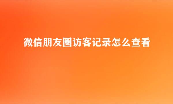 微信朋友圈访客记录怎么查看