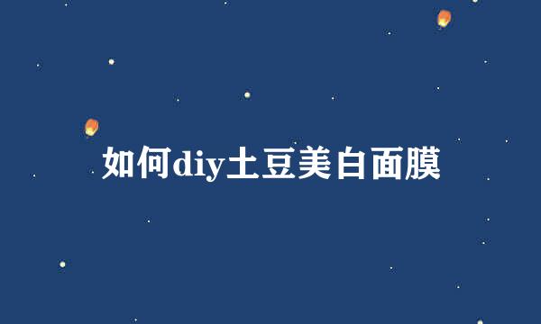 如何diy土豆美白面膜