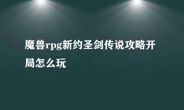 魔兽rpg新约圣剑传说攻略开局怎么玩