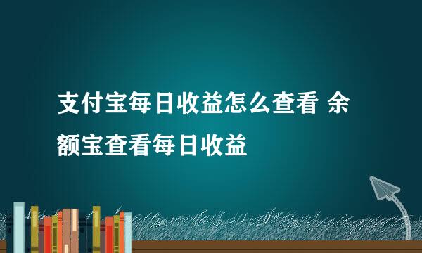 支付宝每日收益怎么查看 余额宝查看每日收益