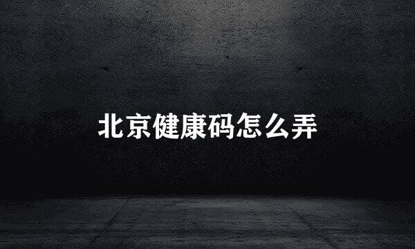 北京健康码怎么弄