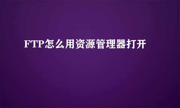 FTP怎么用资源管理器打开