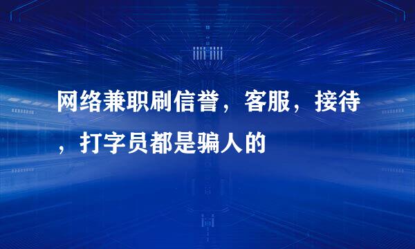 网络兼职刷信誉，客服，接待，打字员都是骗人的