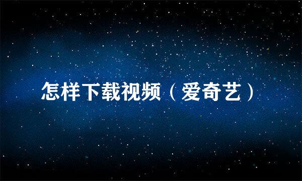 怎样下载视频（爱奇艺）