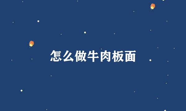 怎么做牛肉板面