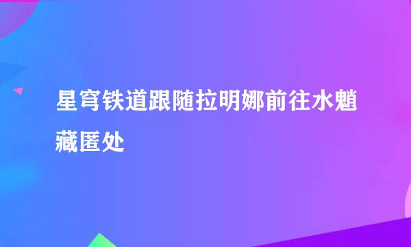 星穹铁道跟随拉明娜前往水魈藏匿处