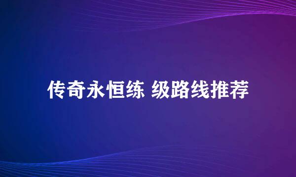 传奇永恒练 级路线推荐