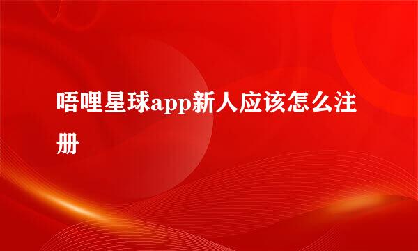 唔哩星球app新人应该怎么注册