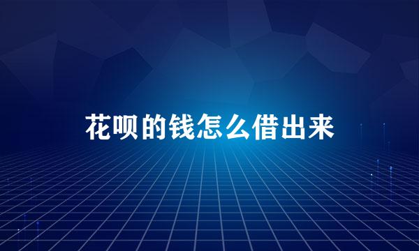花呗的钱怎么借出来