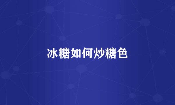冰糖如何炒糖色