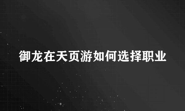 御龙在天页游如何选择职业