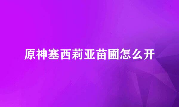 原神塞西莉亚苗圃怎么开