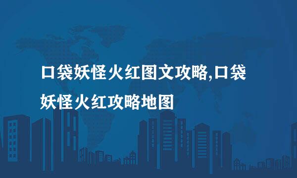 口袋妖怪火红图文攻略,口袋妖怪火红攻略地图