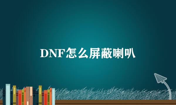 DNF怎么屏蔽喇叭