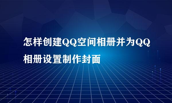 怎样创建QQ空间相册并为QQ相册设置制作封面