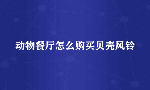 动物餐厅怎么购买贝壳风铃