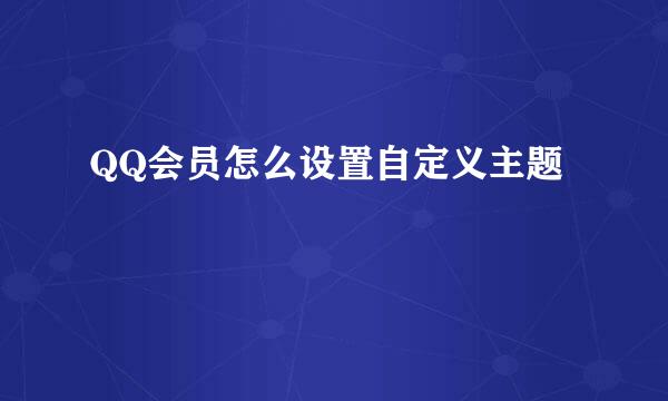 QQ会员怎么设置自定义主题