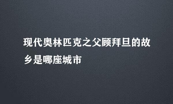 现代奥林匹克之父顾拜旦的故乡是哪座城市
