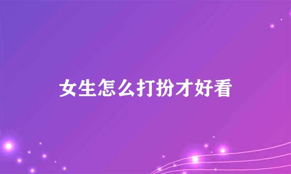女生怎么打扮才好看