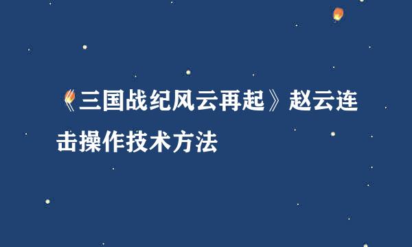《三国战纪风云再起》赵云连击操作技术方法