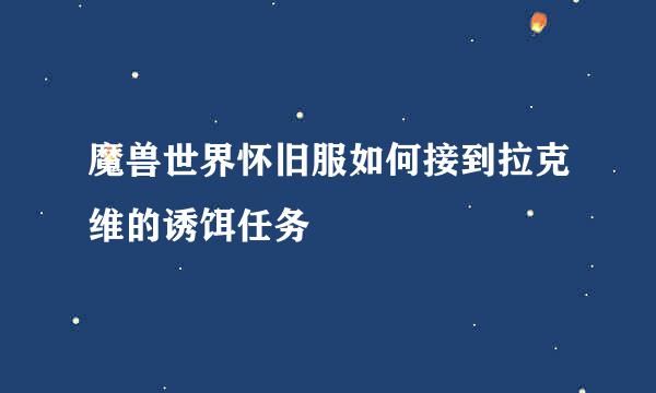 魔兽世界怀旧服如何接到拉克维的诱饵任务