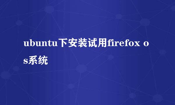 ubuntu下安装试用firefox os系统