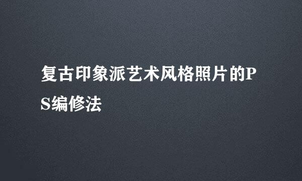 复古印象派艺术风格照片的PS编修法