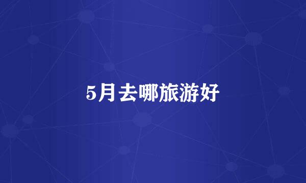 5月去哪旅游好