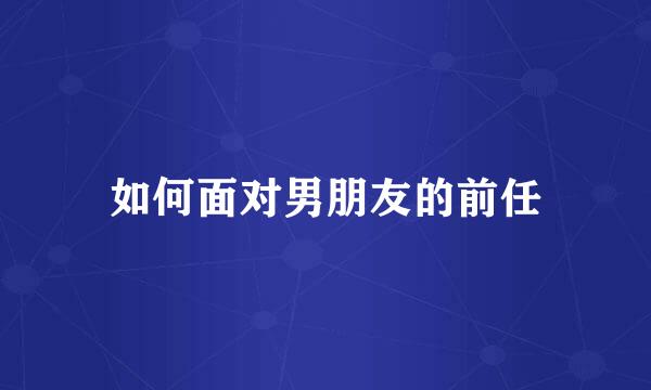 如何面对男朋友的前任