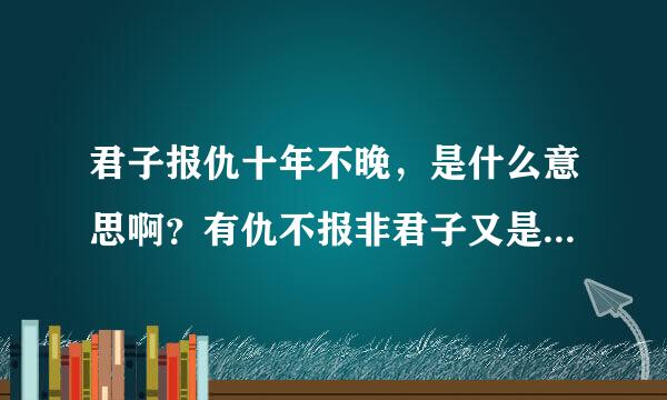 君子报仇十年不晚，是什么意思啊？有仇不报非君子又是什么意思啊？分别说明了君子的什么气质与魅力？谢谢