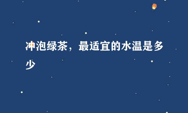 冲泡绿茶，最适宜的水温是多少