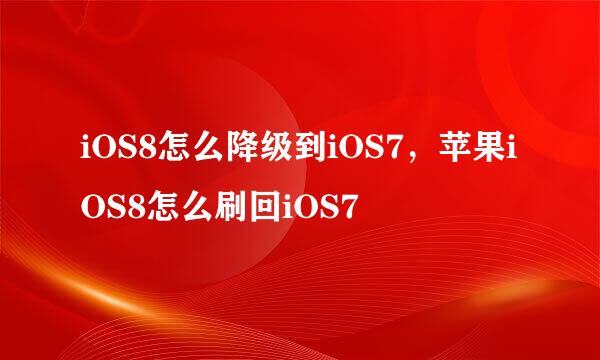 iOS8怎么降级到iOS7，苹果iOS8怎么刷回iOS7