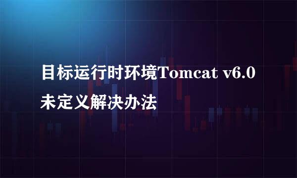 目标运行时环境Tomcat v6.0未定义解决办法