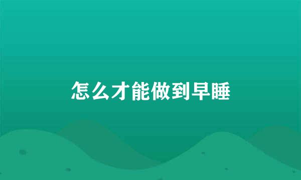 怎么才能做到早睡