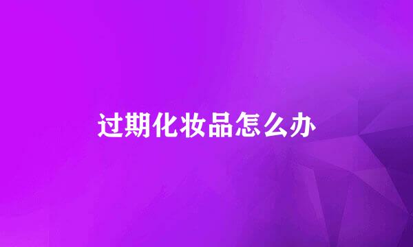 过期化妆品怎么办
