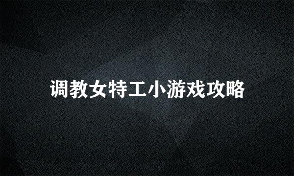 调教女特工小游戏攻略