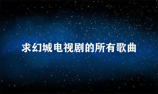 求幻城电视剧的所有歌曲
