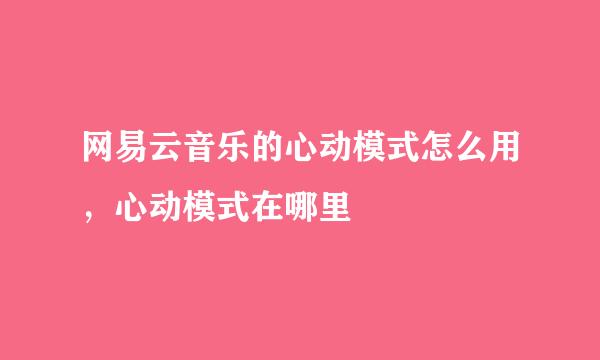 网易云音乐的心动模式怎么用，心动模式在哪里
