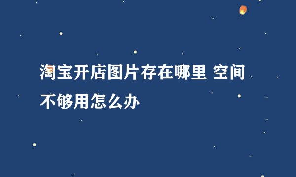 淘宝开店图片存在哪里 空间不够用怎么办