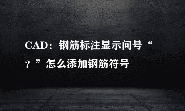 CAD：钢筋标注显示问号“？”怎么添加钢筋符号