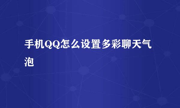 手机QQ怎么设置多彩聊天气泡