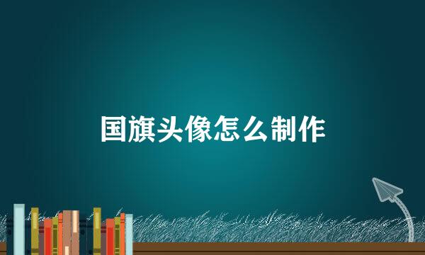 国旗头像怎么制作