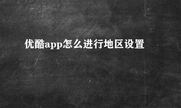 优酷app怎么进行地区设置